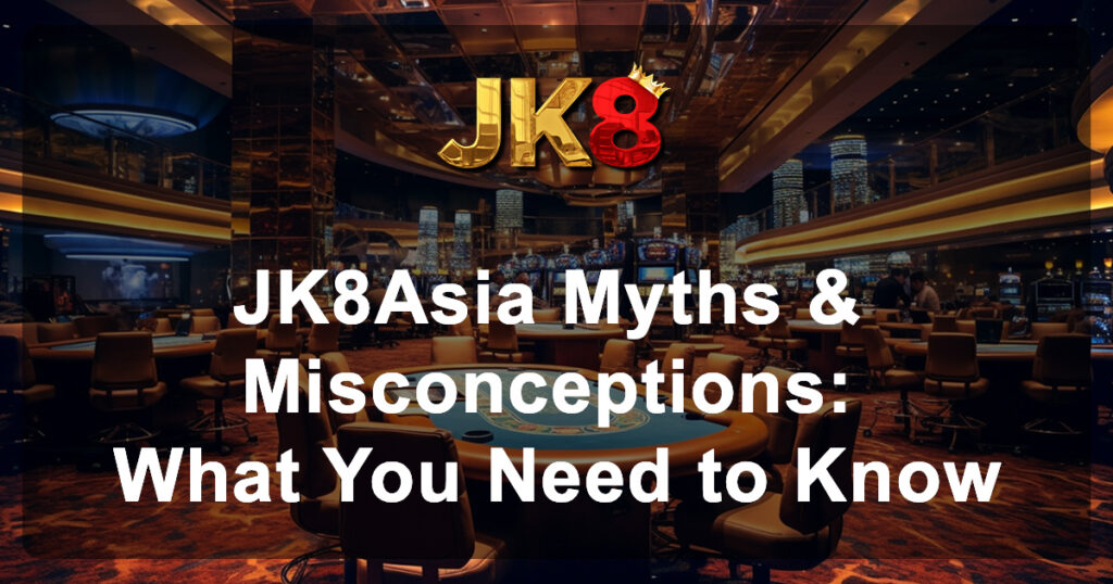 JK8Asia Myths & Misconceptions What You Need to Know
