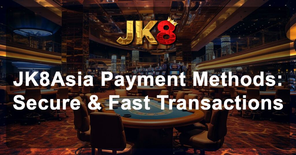 JK8Asia Payment Methods Secure & Fast Transactions