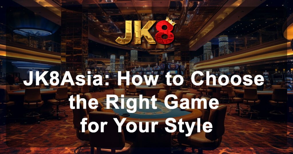 JK8Asia How to Choose the Right Game for Your Style