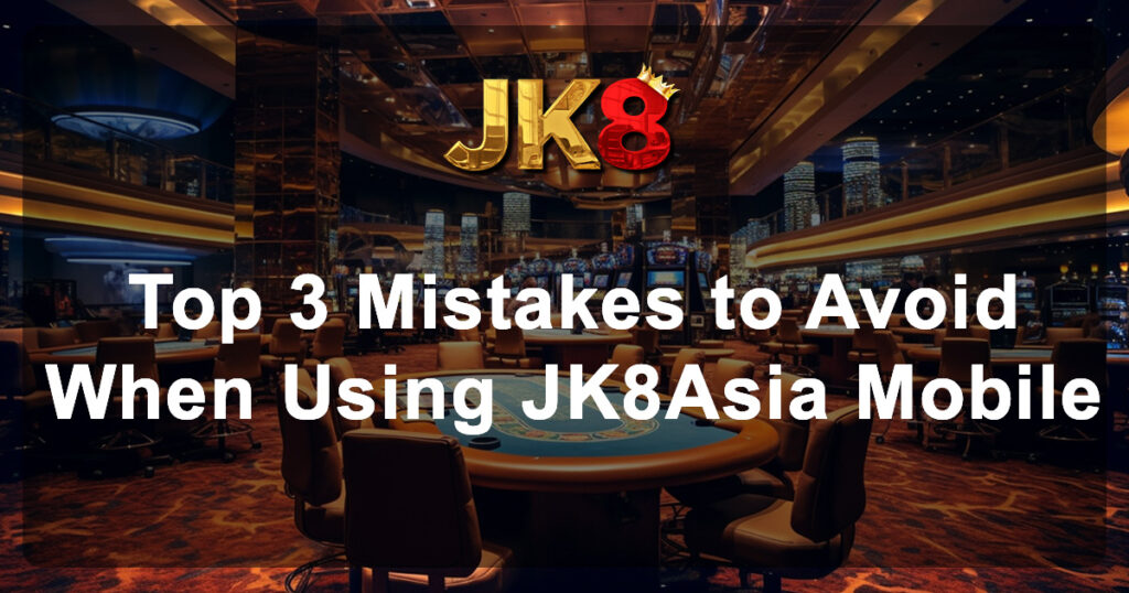 Top 3 Mistakes to Avoid When Using JK8Asia Mobile