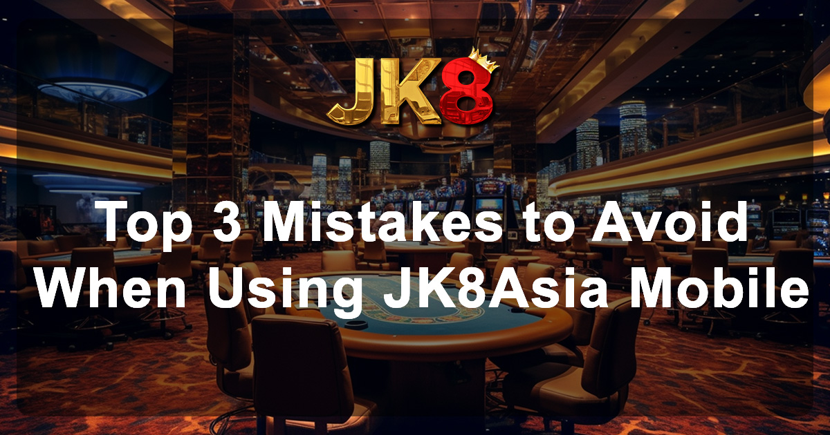 Top 3 Mistakes to Avoid When Using JK8Asia Mobile