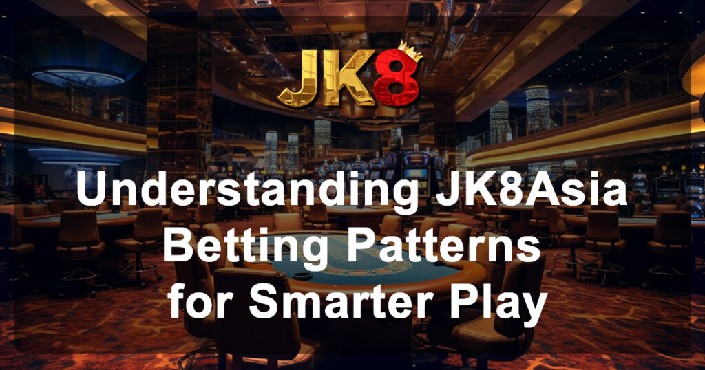 Understanding JK8Asia Betting Patterns for Smarter Play