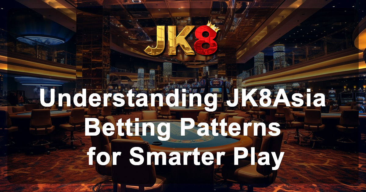 Understanding JK8Asia Betting Patterns for Smarter Play