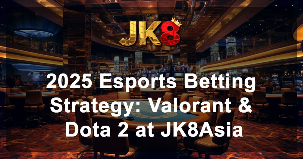 2025 Esports Betting Strategy Valorant & Dota 2 at JK8Asia