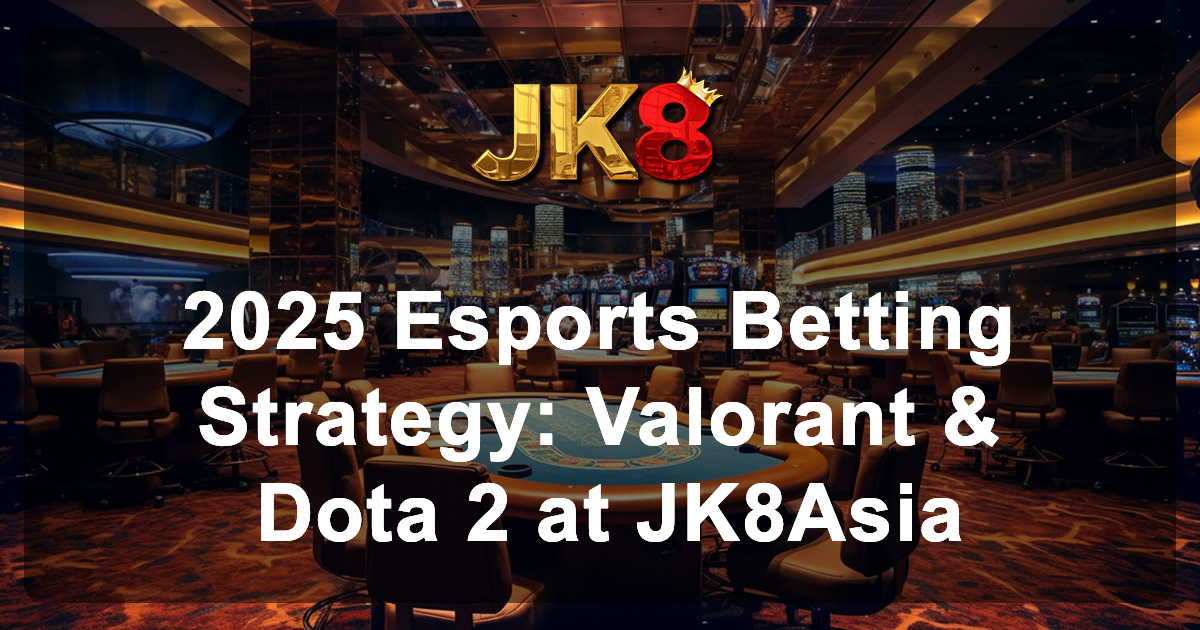 2025 Esports Betting Strategy Valorant & Dota 2 at JK8Asia