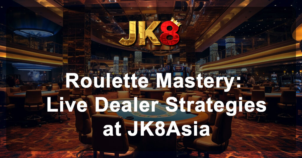 Roulette Mastery Live Dealer Strategies at JK8Asia